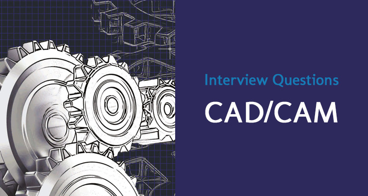 CAD/CAM Interview Questions & Answers to Help You in Getting a Job