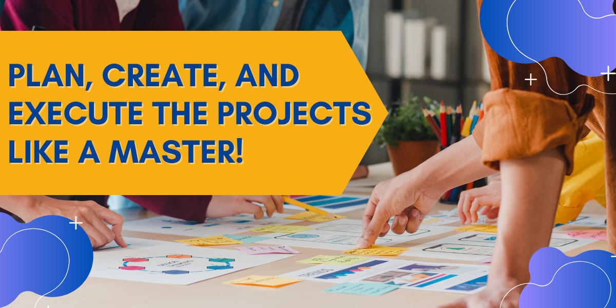 Plan, create, and execute the projects like a master!