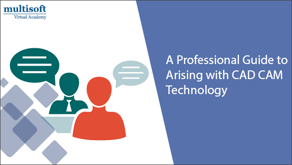A Professional Guide to Arising with CAD CAM Technology