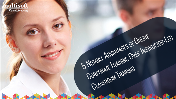 5 Notable Advantages of Online Corporate Training Over Instructor-Led Classroom Training