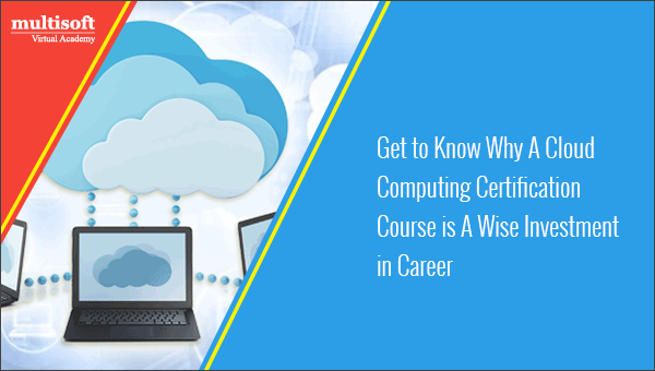 Get to Know Why A Cloud Computing Certification Course is A Wise Investment in Career
