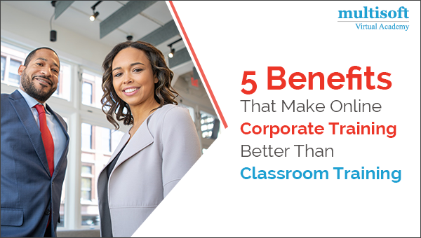 5 Benefits That Make Online Corporate Training Better Than Classroom Training