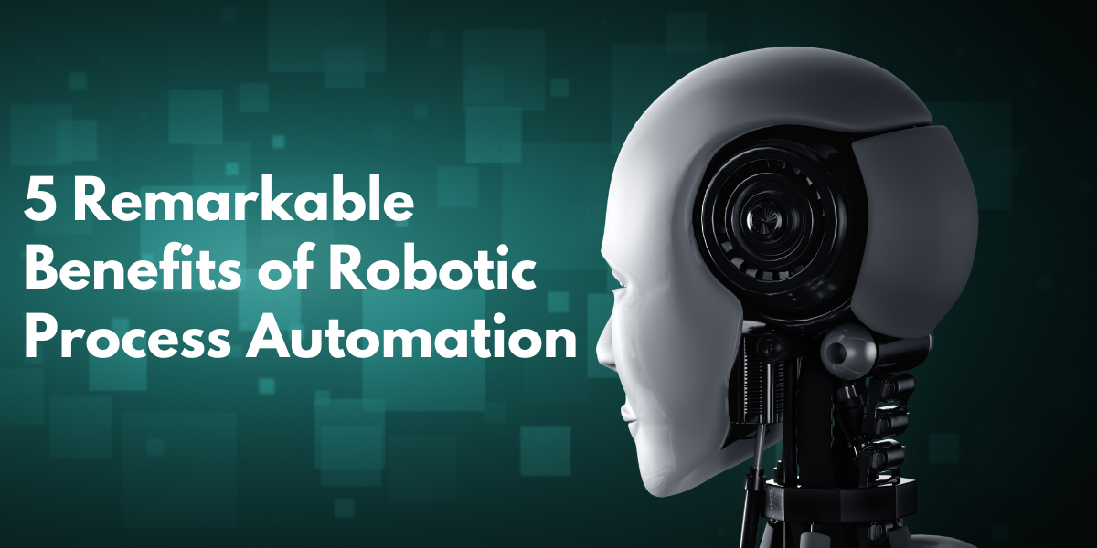 5 Remarkable Benefits of Robotic Process Automation