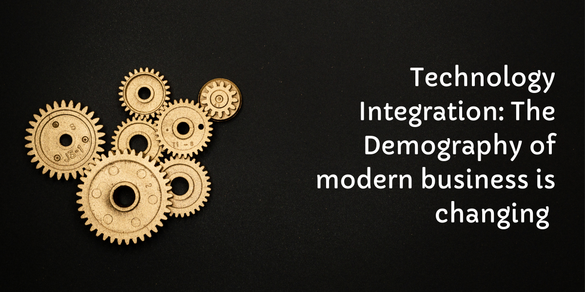 Technology Integration: The Demography of modern business is changing